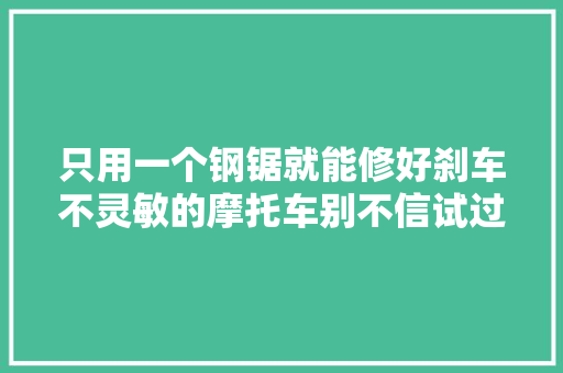 只用一个钢锯就能修好刹车不灵敏的摩托车别不信试过后真的可以