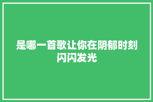 是哪一首歌让你在阴郁时刻闪闪发光 休闲娱乐