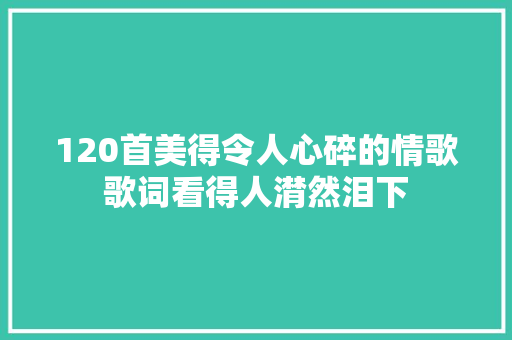 120首美得令人心碎的情歌歌词看得人潸然泪下