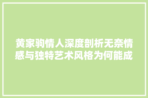黄家驹情人深度剖析无奈情感与独特艺术风格为何能成经典