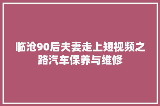 临沧90后夫妻走上短视频之路汽车保养与维修