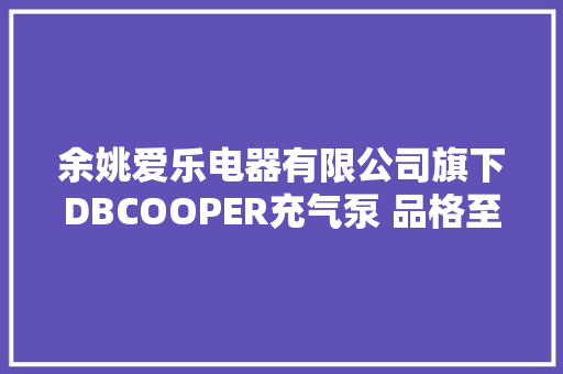 余姚爱乐电器有限公司旗下DBCOOPER充气泵 品格至上