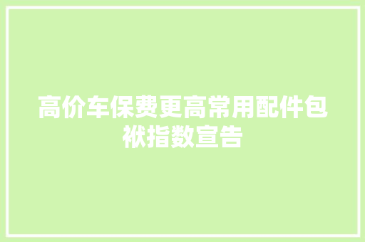 高价车保费更高常用配件包袱指数宣告