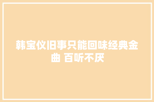 韩宝仪旧事只能回味经典金曲 百听不厌