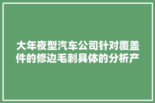 大年夜型汽车公司针对覆盖件的修边毛刺具体的分析产生原因及解决筹划