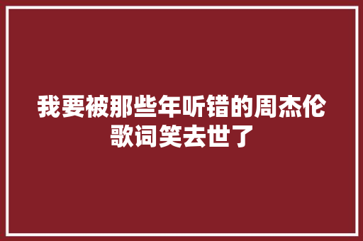 我要被那些年听错的周杰伦歌词笑去世了
