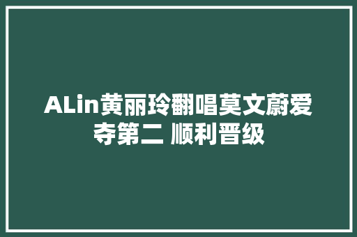 ALin黄丽玲翻唱莫文蔚爱夺第二 顺利晋级