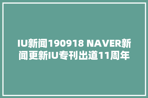 IU新闻190918 NAVER新闻更新IU专刊出道11周年的IU现在才27岁
