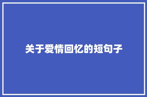 关于爱情回忆的短句子 知识百科