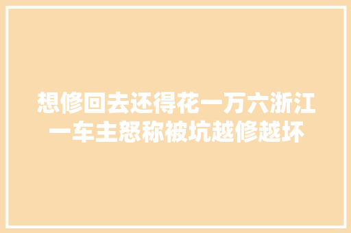 想修回去还得花一万六浙江一车主怒称被坑越修越坏