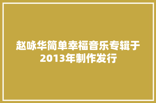 赵咏华简单幸福音乐专辑于2013年制作发行