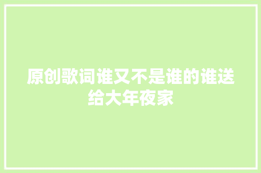原创歌词谁又不是谁的谁送给大年夜家
