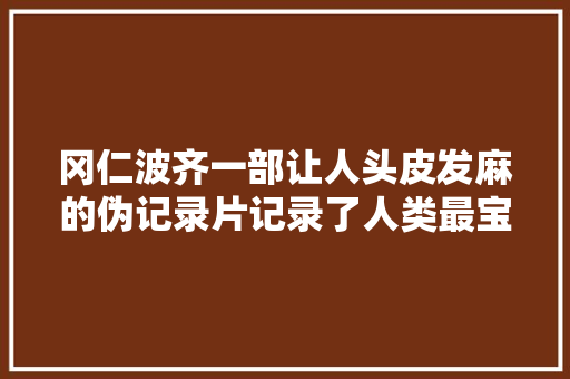 冈仁波齐一部让人头皮发麻的伪记录片记录了人类最宝贵的器械