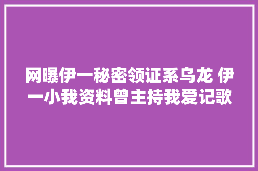 网曝伊一秘密领证系乌龙 伊一小我资料曾主持我爱记歌词