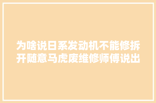 为啥说日系发动机不能修拆开随意马虎废维修师傅说出实情