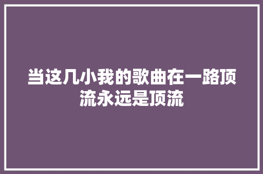 当这几小我的歌曲在一路顶流永远是顶流