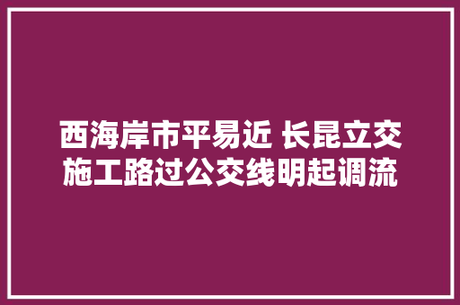 西海岸市平易近 长昆立交施工路过公交线明起调流