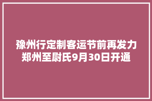 豫州行定制客运节前再发力郑州至尉氏9月30日开通