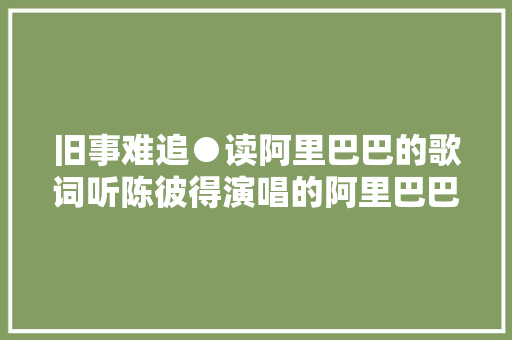 旧事难追●读阿里巴巴的歌词听陈彼得演唱的阿里巴巴