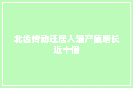 北齿传动迁居入淄产值增长近十倍