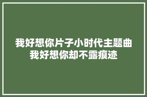 我好想你片子小时代主题曲我好想你却不露痕迹