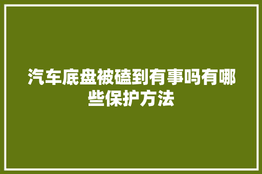 汽车底盘被磕到有事吗有哪些保护方法