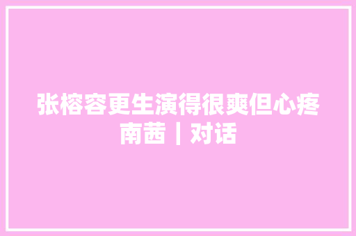 张榕容更生演得很爽但心疼南茜｜对话