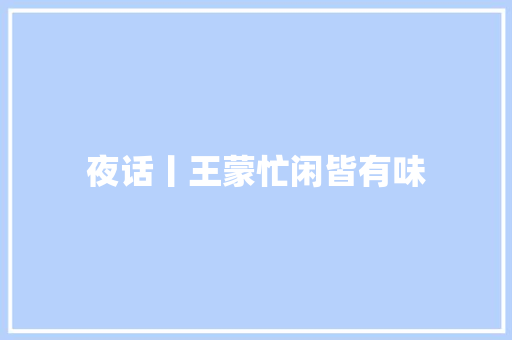 夜话丨王蒙忙闲皆有味