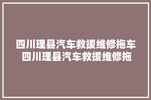 四川理县汽车救援维修拖车 四川理县汽车救援维修拖车是一