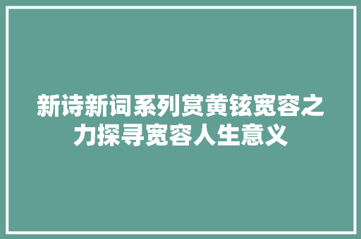 新诗新词系列赏黄铉宽容之力探寻宽容人生意义