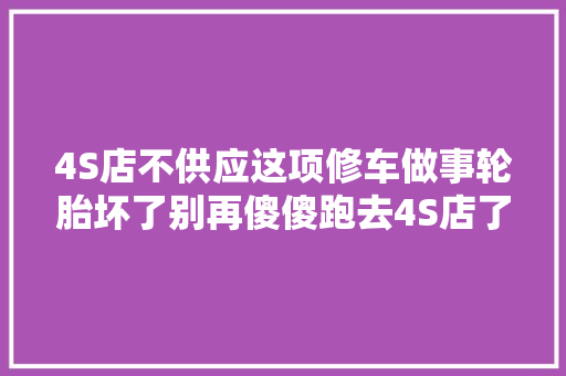 4S店不供应这项修车做事轮胎坏了别再傻傻跑去4S店了