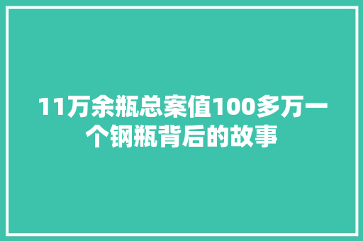 11万余瓶总案值100多万一个钢瓶背后的故事
