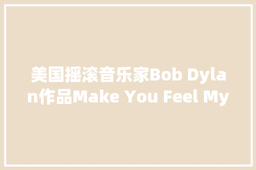 美国摇滚音乐家Bob Dylan作品Make You Feel My Love