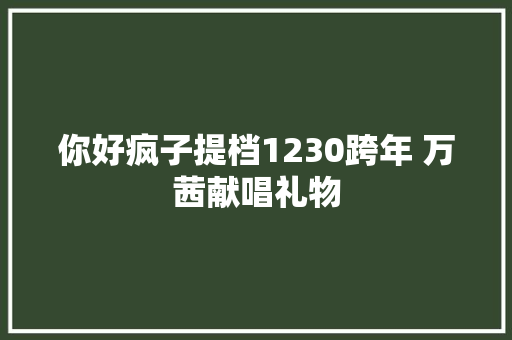 你好疯子提档1230跨年 万茜献唱礼物