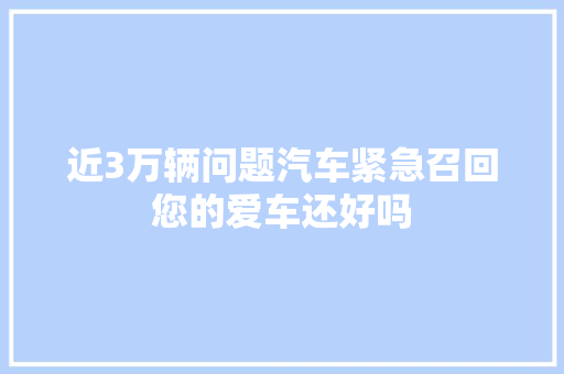 近3万辆问题汽车紧急召回您的爱车还好吗