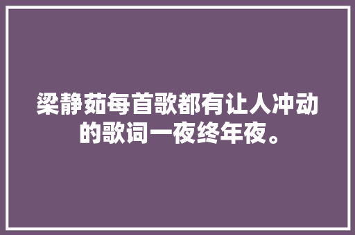 梁静茹每首歌都有让人冲动的歌词一夜终年夜。