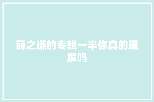薛之谦的专辑一半你真的理解吗