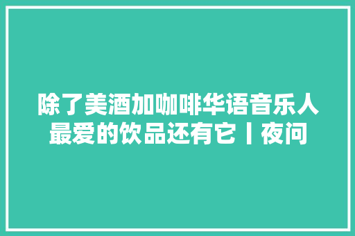 除了美酒加咖啡华语音乐人最爱的饮品还有它丨夜问