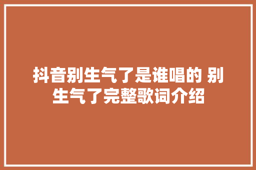 抖音别生气了是谁唱的 别生气了完整歌词介绍