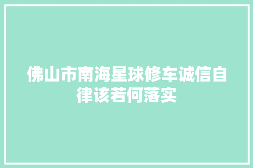 佛山市南海星球修车诚信自律该若何落实