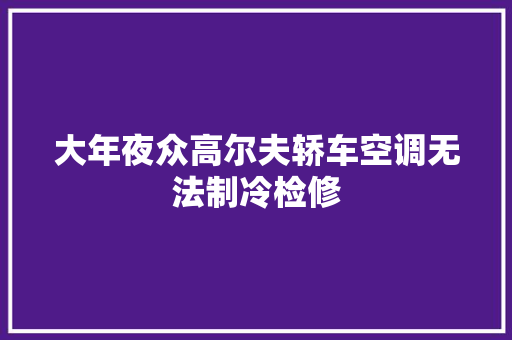 大年夜众高尔夫轿车空调无法制冷检修