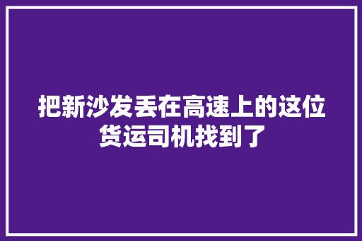 把新沙发丢在高速上的这位货运司机找到了