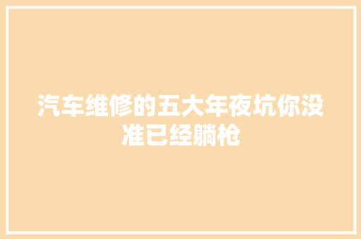汽车维修的五大年夜坑你没准已经躺枪