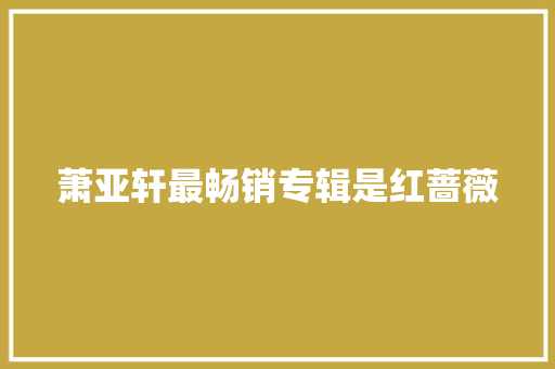 萧亚轩最畅销专辑是红蔷薇