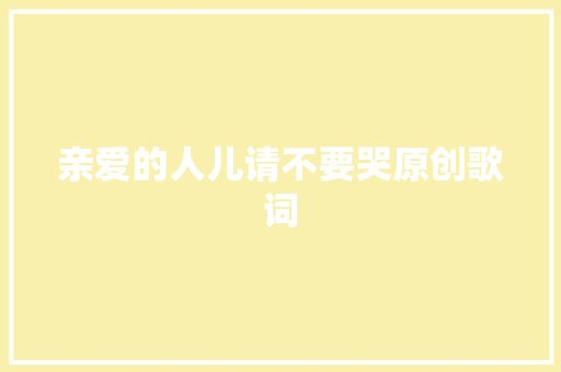 亲爱的人儿请不要哭原创歌词