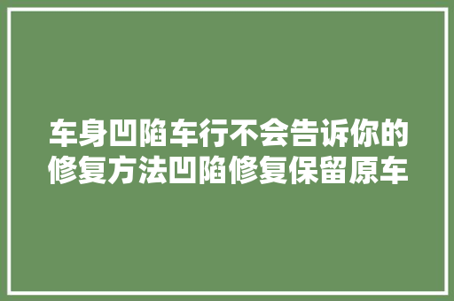车身凹陷车行不会告诉你的修复方法凹陷修复保留原车漆