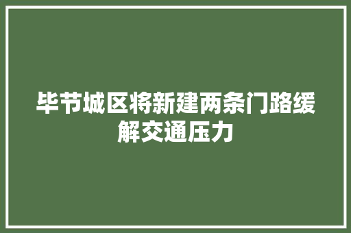 毕节城区将新建两条门路缓解交通压力