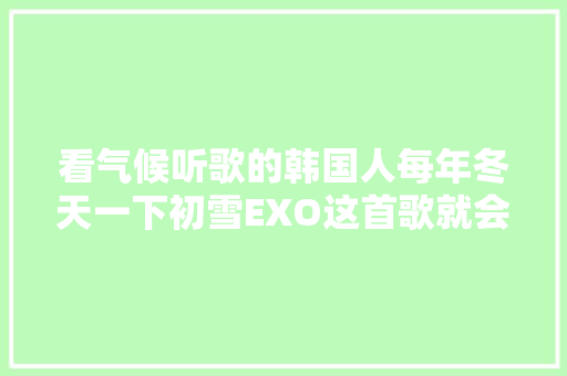 看气候听歌的韩国人每年冬天一下初雪EXO这首歌就会被翻出来