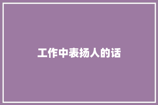 工作中表扬人的话 知识百科