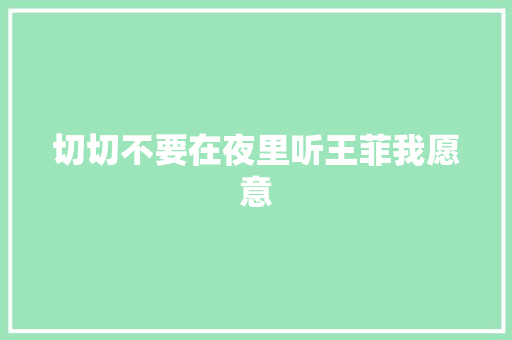 切切不要在夜里听王菲我愿意